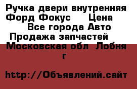 Ручка двери внутренняя Форд Фокус 2 › Цена ­ 200 - Все города Авто » Продажа запчастей   . Московская обл.,Лобня г.